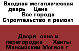 Входная металлическая дверь  › Цена ­ 2 800 - Все города Строительство и ремонт » Двери, окна и перегородки   . Ханты-Мансийский,Мегион г.